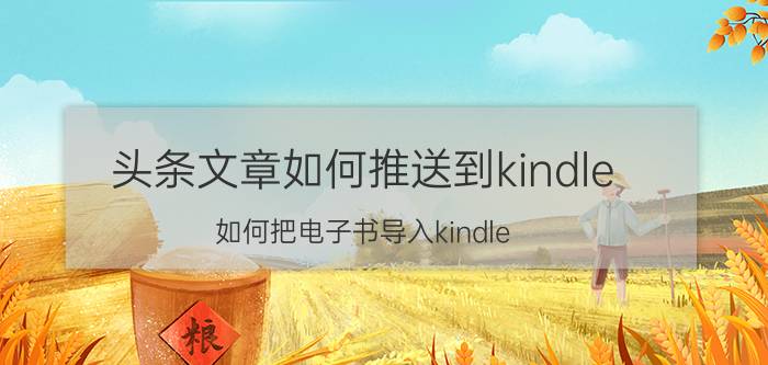 头条文章如何推送到kindle 如何把电子书导入kindle？